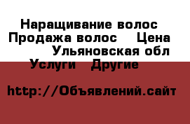 Наращивание волос .Продажа волос. › Цена ­ 1 000 - Ульяновская обл. Услуги » Другие   